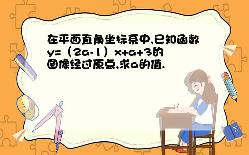 在平面直角坐标系中,已知函数y=（2a-1）x+a+3的图像经过原点,求a的值.