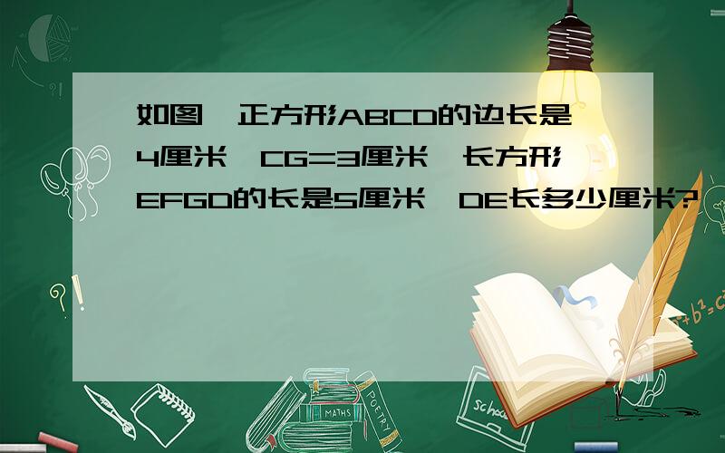 如图,正方形ABCD的边长是4厘米,CG=3厘米,长方形EFGD的长是5厘米,DE长多少厘米?