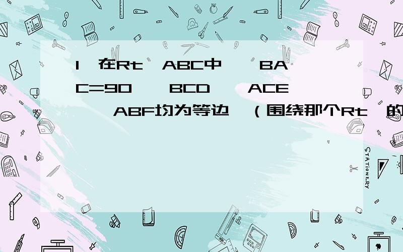 1,在Rt△ABC中,∠BAC=90°△BCD,△ACE,△ABF均为等边△（围绕那个Rt△的三个等边△）求证:S△BCD=S△ACE+S△ABF2.在Rt△ABC中,∠C=90°,D为CB延长线上一点,AD=根号2 AC,又BD=AB,求∠ABC度数.虽然不要面面俱到