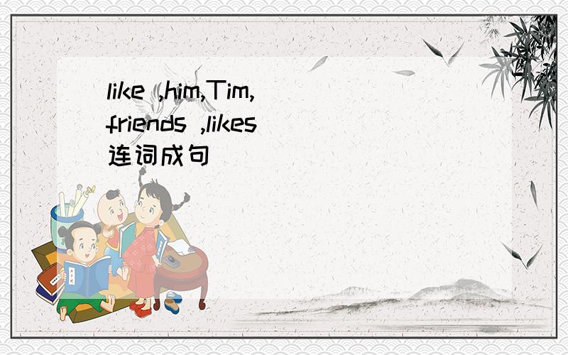 like ,him,Tim,friends ,likes连词成句