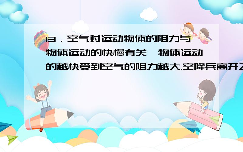 13．空气对运动物体的阻力与物体运动的快慢有关,物体运动的越快受到空气的阻力越大.空降兵离开飞机后,先加速下落,后又匀速下落,从离开飞机到落地这个过程中,空降兵所受合力的变化情