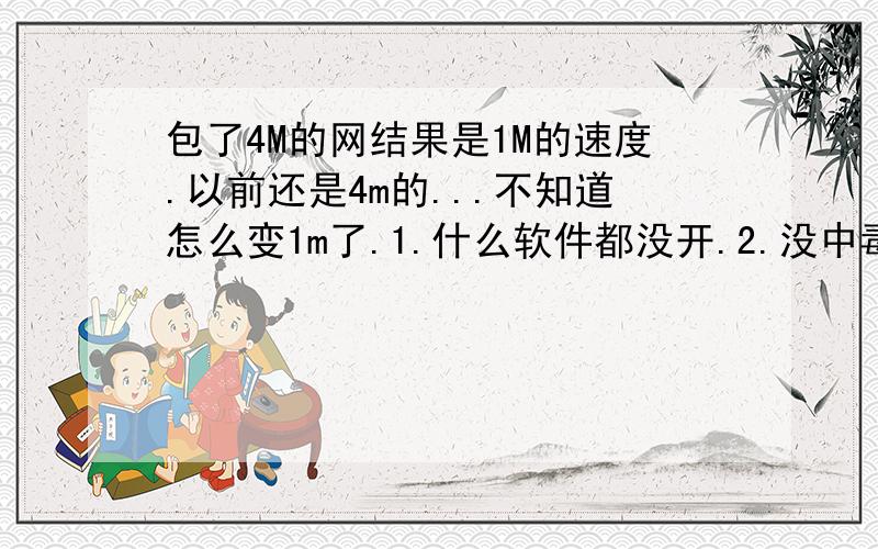 包了4M的网结果是1M的速度.以前还是4m的...不知道怎么变1m了.1.什么软件都没开.2.没中毒.3.换了个adsl也没用.