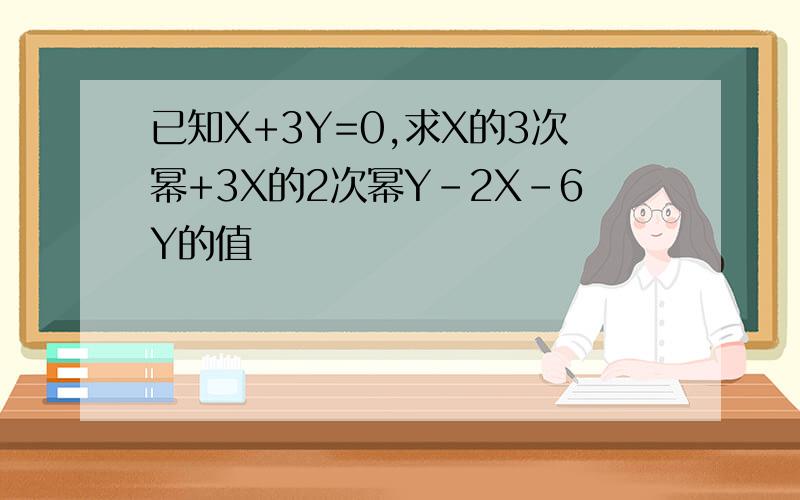 已知X+3Y=0,求X的3次幂+3X的2次幂Y-2X-6Y的值