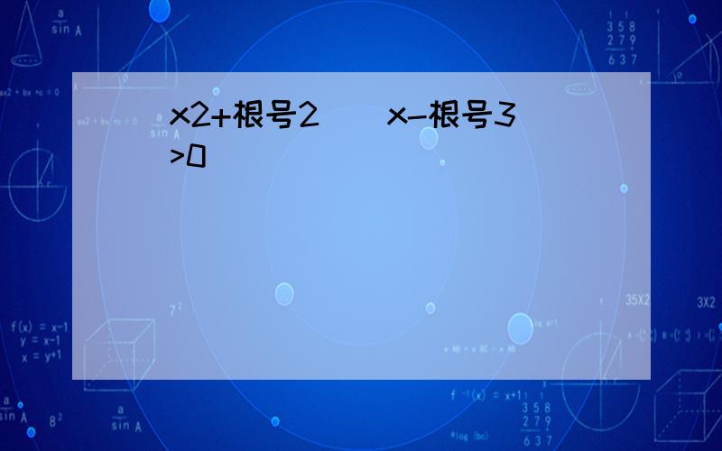 (x2+根号2)(x-根号3)>0