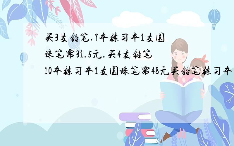 买3支铅笔,7本练习本1支圆珠笔需31.5元,买4支铅笔10本练习本1支圆珠笔需48元买铅笔练习本圆珠笔各一件要多少元?设：铅笔1支x元,一本练习本y元,圆珠笔1支m元咋做累要过程