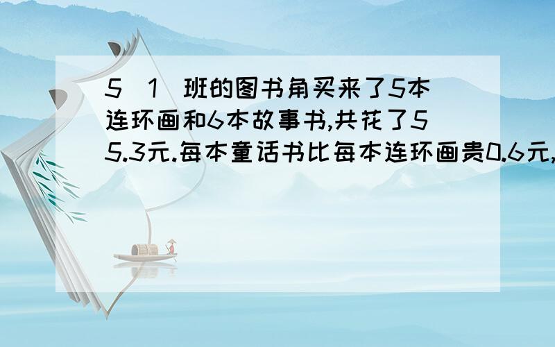 5（1）班的图书角买来了5本连环画和6本故事书,共花了55.3元.每本童话书比每本连环画贵0.6元,每本童话书和每本连环画各是多少钱?