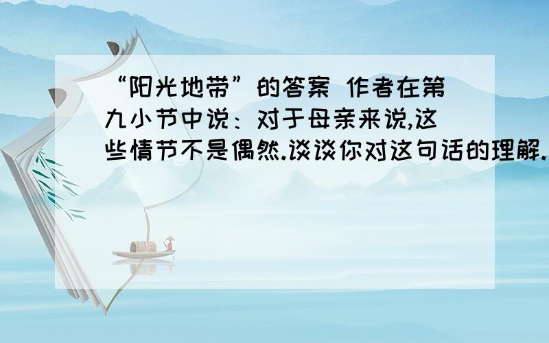 “阳光地带”的答案 作者在第九小节中说：对于母亲来说,这些情节不是偶然.谈谈你对这句话的理解.