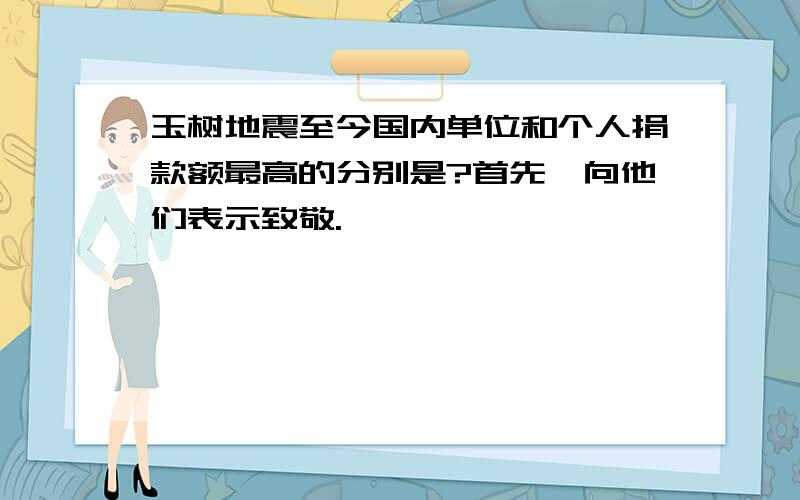 玉树地震至今国内单位和个人捐款额最高的分别是?首先,向他们表示致敬.