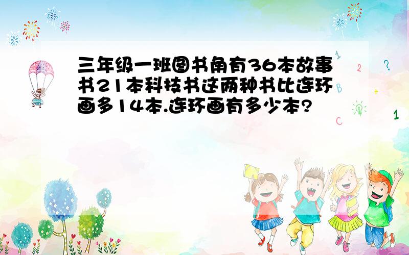 三年级一班图书角有36本故事书21本科技书这两种书比连环画多14本.连环画有多少本?