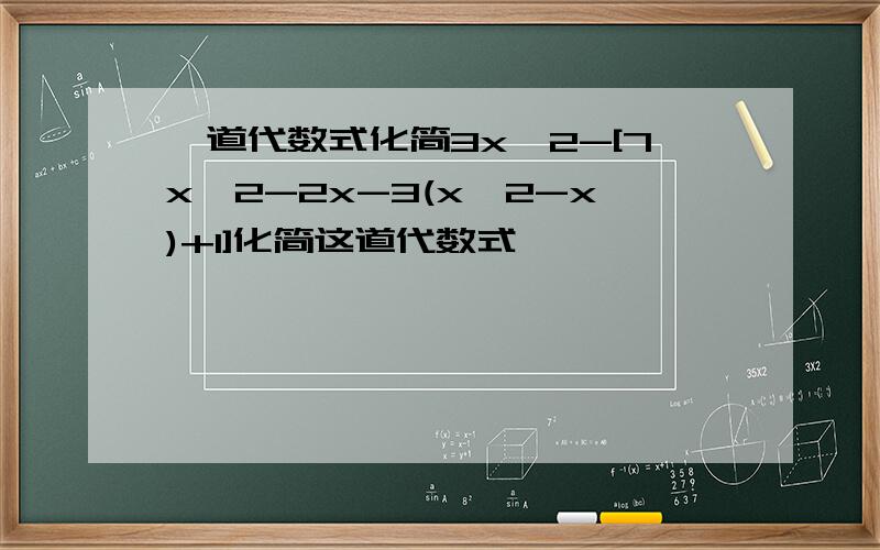 一道代数式化简3x^2-[7x^2-2x-3(x^2-x)+1]化简这道代数式