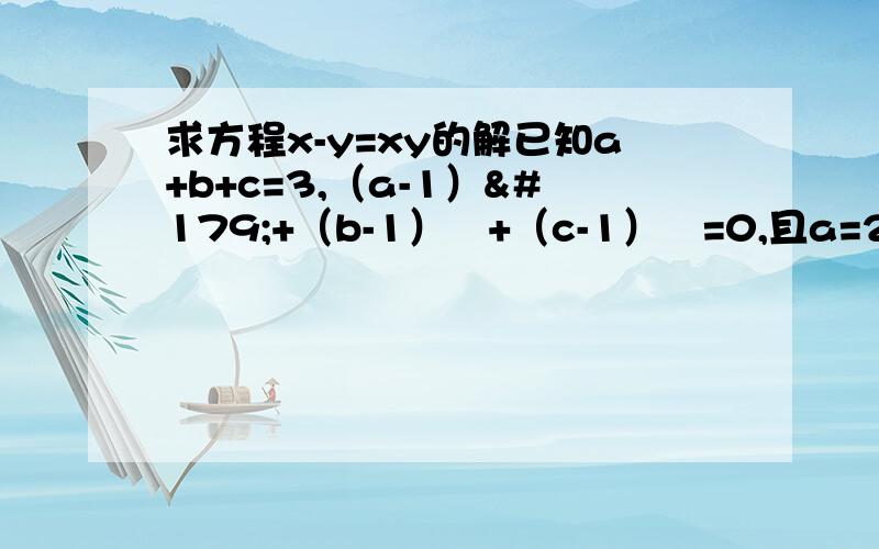 求方程x-y=xy的解已知a+b+c=3,（a-1）³+（b-1）³+（c-1）³=0,且a=2,求代数式a²+b²+c²的值.