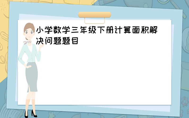 小学数学三年级下册计算面积解决问题题目