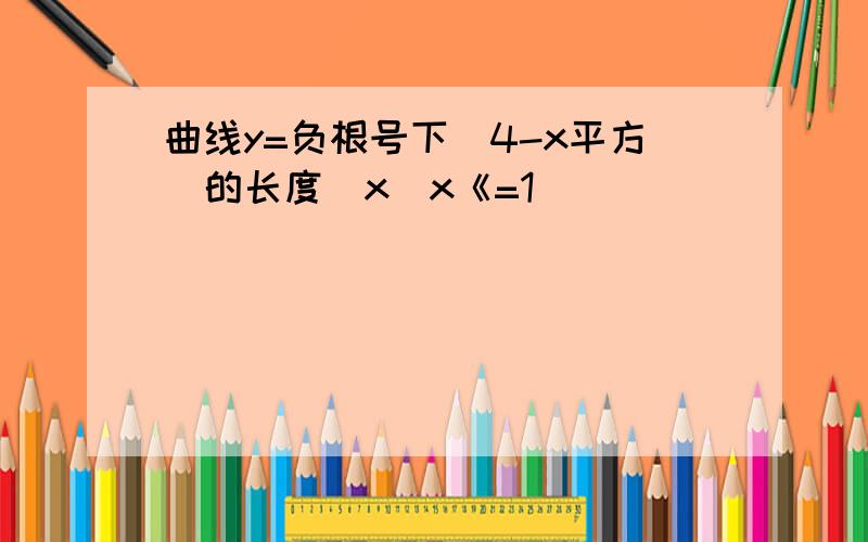 曲线y=负根号下（4-x平方）的长度（x（x《=1）