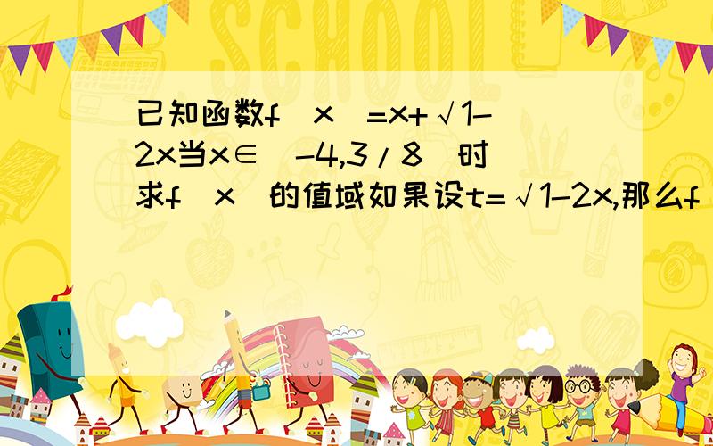 已知函数f(x)=x+√1-2x当x∈[-4,3/8]时求f(x)的值域如果设t=√1-2x,那么f(t)不应该是t+√1-2t 为什么它最后还能推出y=(1-t^2/2)+t?