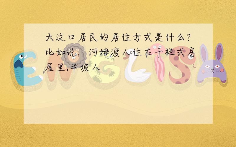 大汶口居民的居住方式是什么?比如说：河姆渡人住在干栏式房屋里,半坡人