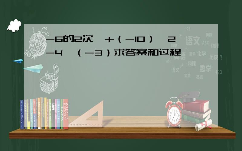 -6的2次幂+（-10）÷2-4×（-3）求答案和过程