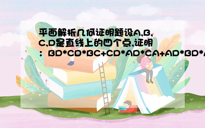 平面解析几何证明题设A,B,C,D是直线上的四个点,证明：BD*CD*BC+CD*AD*CA+AD*BD*AB+BC*CA*AB=0