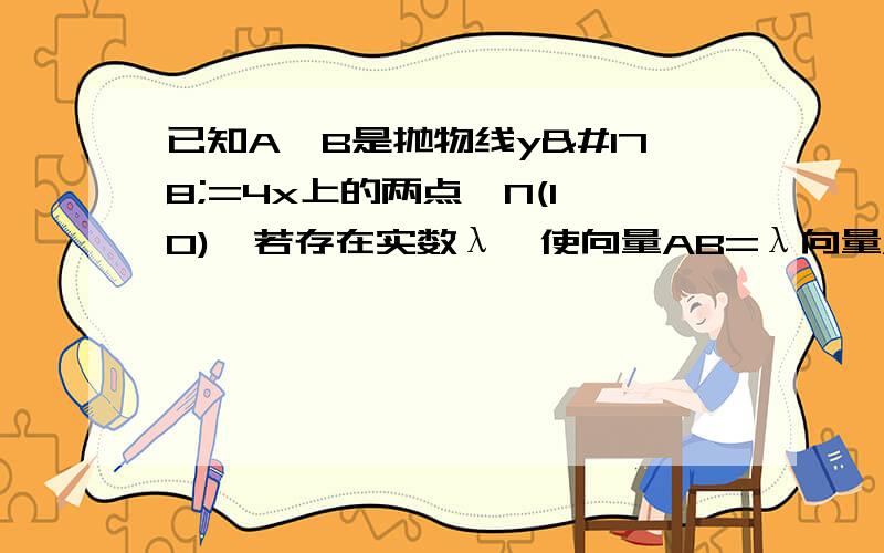 已知A,B是抛物线y²=4x上的两点,N(1,0),若存在实数λ,使向量AB=λ向量AN,且|AB|=16/3,令A(xa,ya),已知xa>1,y>0,求λ的值