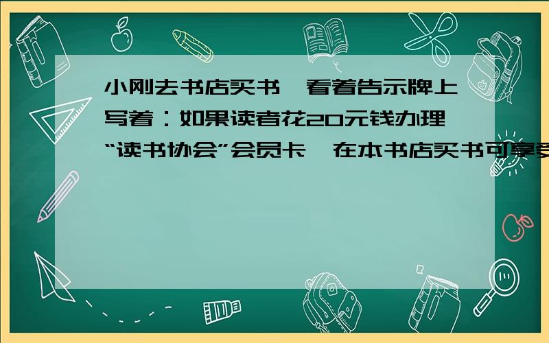 小刚去书店买书,看着告示牌上写着：如果读者花20元钱办理“读书协会”会员卡,在本书店买书可享受8折优惠.什么情况下买会员卡和不买会员卡花钱一样多?怎样买书合算?