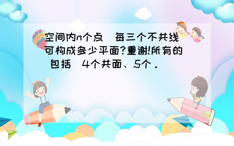 空间内n个点（每三个不共线）可构成多少平面?重谢!所有的 包括（4个共面、5个。）