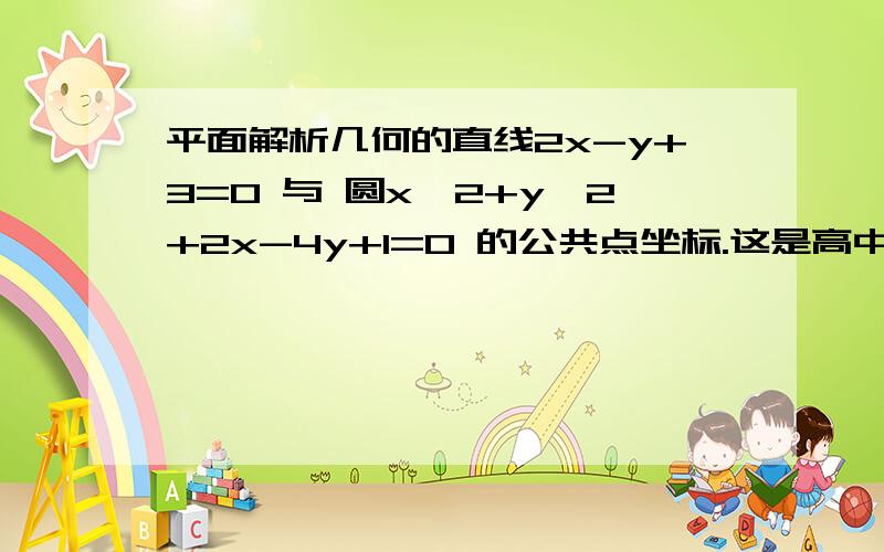 平面解析几何的直线2x-y+3=0 与 圆x^2+y^2+2x-4y+1=0 的公共点坐标.这是高中教材必修2的内容。