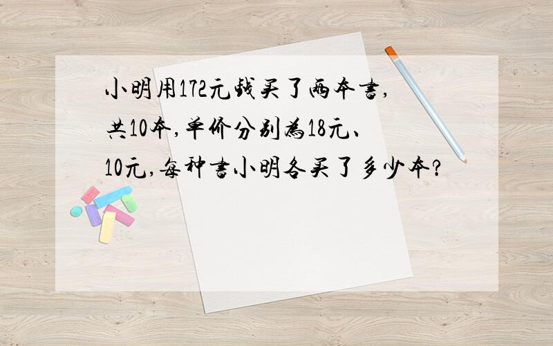 小明用172元钱买了两本书,共10本,单价分别为18元、10元,每种书小明各买了多少本?