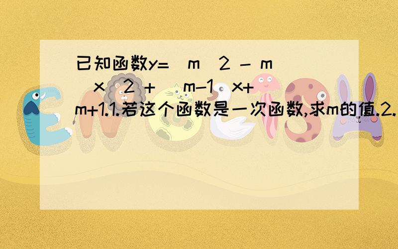 已知函数y=(m^2 - m)x^2 + (m-1)x+m+1.1.若这个函数是一次函数,求m的值.2.若这个函数是二次函数,则m的值应怎样?