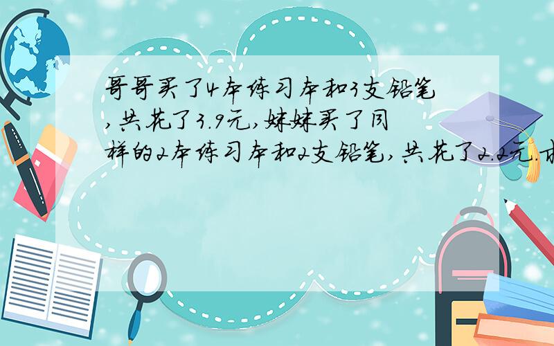 哥哥买了4本练习本和3支铅笔,共花了3.9元,妹妹买了同样的2本练习本和2支铅笔,共花了2.2元.求每本练习本和每支铅笔的单价是多少?