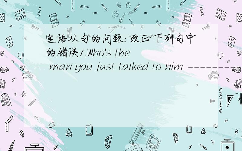 定语从句的问题：改正下列句中的错误1.Who's the man you just talked to him ----------2.Do you still remember the day when we spent together in China last year?-------3.The book you lent it to me yeaterday was very interesting .--------