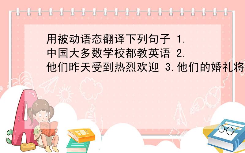 用被动语态翻译下列句子 1.中国大多数学校都教英语 2.他们昨天受到热烈欢迎 3.他们的婚礼将在用被动语态翻译下列句子  1.中国大多数学校都教英语 2.他们昨天受到热烈欢迎 3.他们的婚礼将