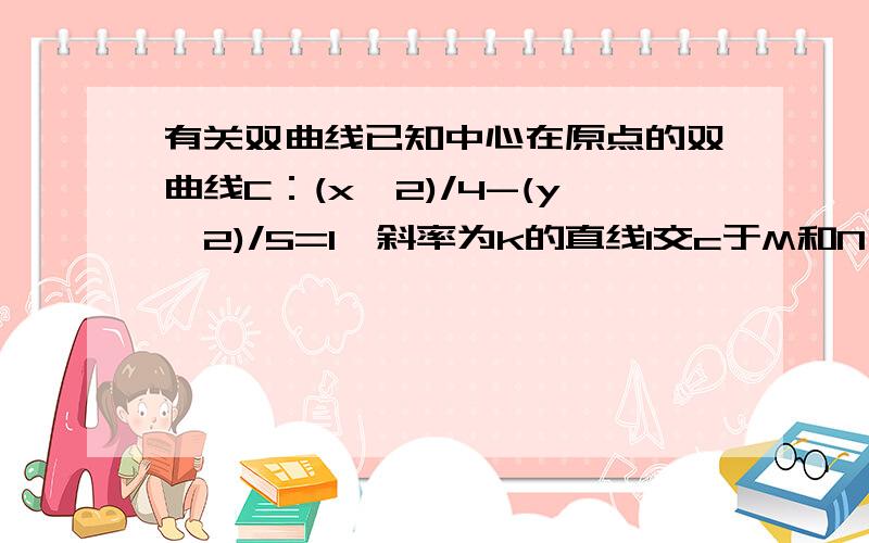 有关双曲线已知中心在原点的双曲线C：(x^2)/4-(y^2)/5=1,斜率为k的直线l交c于M和N,MN的垂直平分线与两坐标轴围城的面积为81/2,求k的范围.（-无穷,-5/4）∪（-根号5/2,0）∪（0,根号5/2）∪（5/4,+无