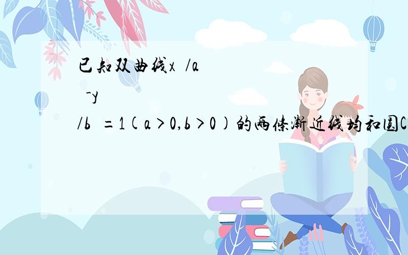 已知双曲线x²/a²-y²/b²=1(a>0,b>0)的两条渐近线均和圆C:x²+y²-6x+5=0相切,且双曲线的右焦点为圆C的圆心,则该双曲线的方程为