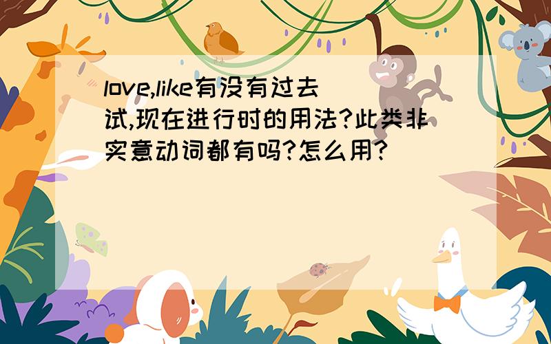 love,like有没有过去试,现在进行时的用法?此类非实意动词都有吗?怎么用?