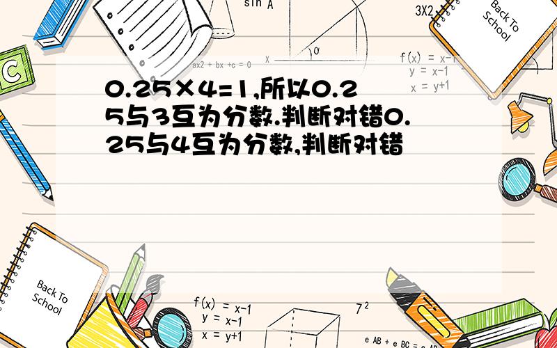 0.25×4=1,所以0.25与3互为分数.判断对错0.25与4互为分数,判断对错