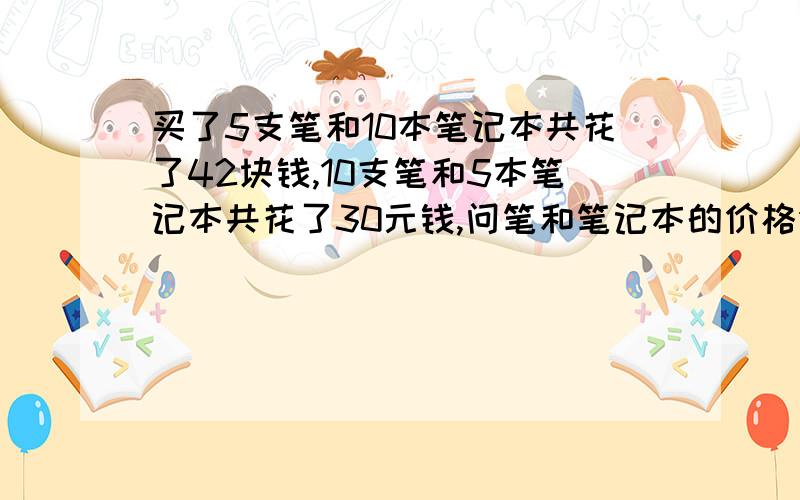 买了5支笔和10本笔记本共花了42块钱,10支笔和5本笔记本共花了30元钱,问笔和笔记本的价格分别是?