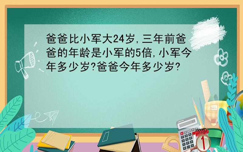 爸爸比小军大24岁,三年前爸爸的年龄是小军的5倍,小军今年多少岁?爸爸今年多少岁?