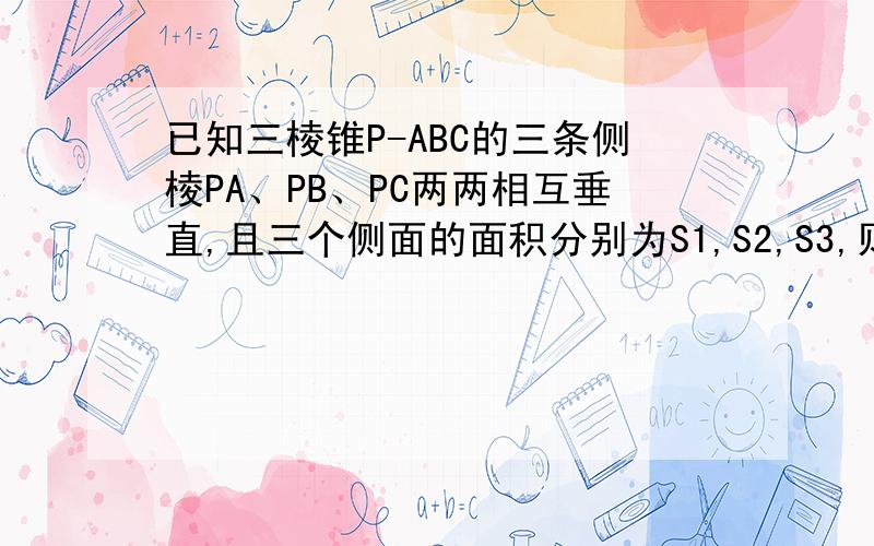 已知三棱锥P-ABC的三条侧棱PA、PB、PC两两相互垂直,且三个侧面的面积分别为S1,S2,S3,则这个三棱锥的体积为多少?PA、PB、PC两两相互垂直什么意思？