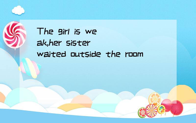 The girl is weak,her sister waited outside the room______.A.worried.B.worring