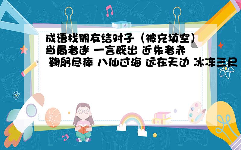 成语找朋友结对子（被充填空）当局者迷 一言既出 近朱者赤 鞠躬尽瘁 八仙过海 远在天边 冰冻三尺 千里之行