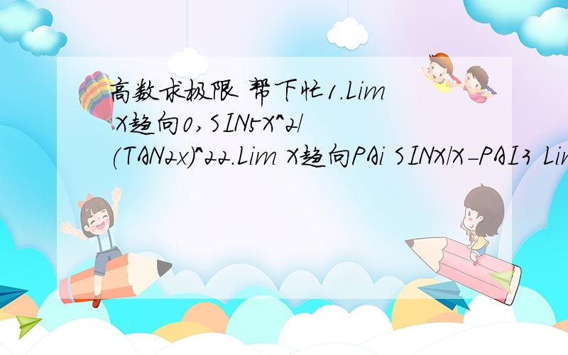 高数求极限 帮下忙1.Lim X趋向0,SIN5X^2/(TAN2x)^22.Lim X趋向PAi SINX/X-PAI3 Lim X趋向正无穷,2^x*SIN 1/2^X大家不要嘲笑我-,