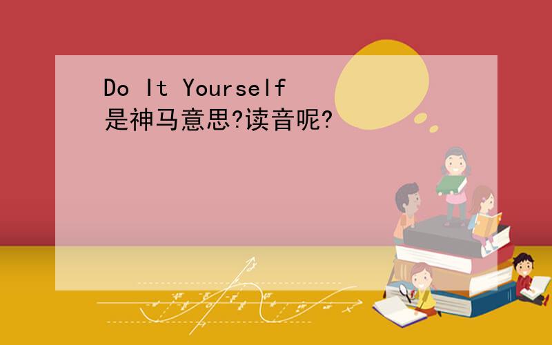 Do It Yourself是神马意思?读音呢?