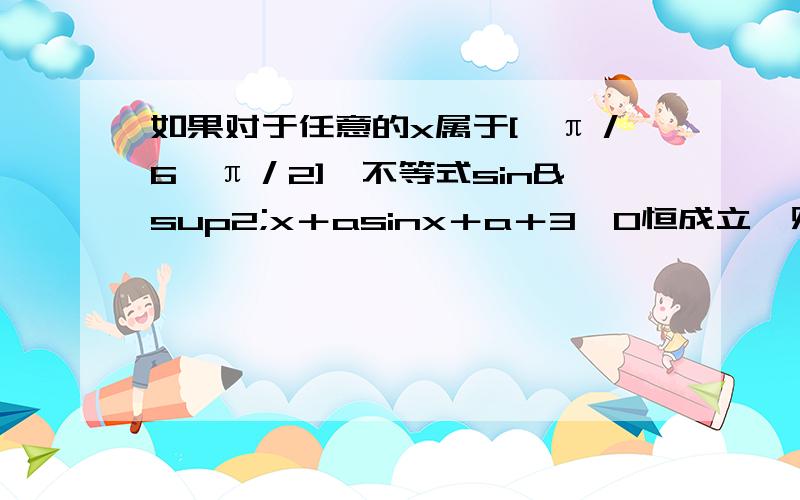 如果对于任意的x属于[﹣π／6,π／2],不等式sin²x＋asinx＋a＋3≥0恒成立,则实数a的取值范围