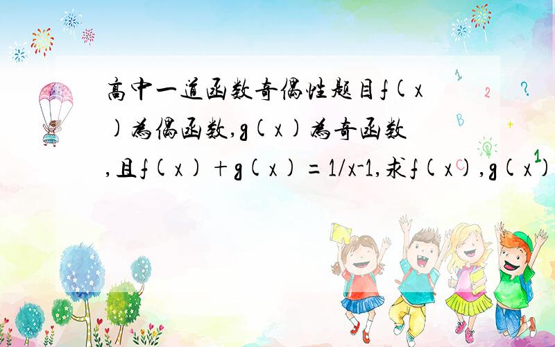 高中一道函数奇偶性题目f(x)为偶函数,g(x)为奇函数,且f(x)+g(x)=1/x-1,求f(x),g(x)