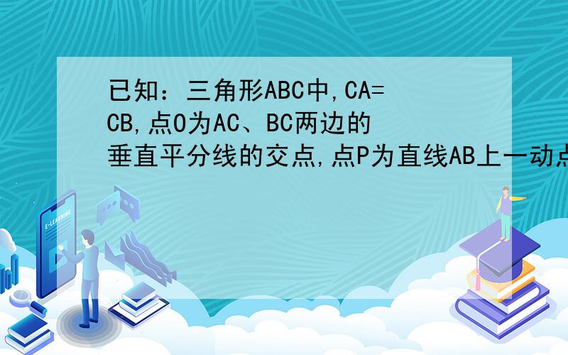 已知：三角形ABC中,CA=CB,点O为AC、BC两边的垂直平分线的交点,点P为直线AB上一动点,PE//AC,交直线BC于E,点F为直线AC上一点,且CF=PE,连OF、EF.设角ACB=a.当a=90°时,则角OFE=?没有图但可以画，狠好画的，