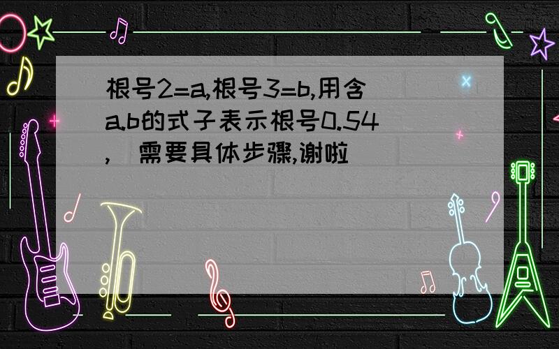 根号2=a,根号3=b,用含a.b的式子表示根号0.54,  需要具体步骤,谢啦