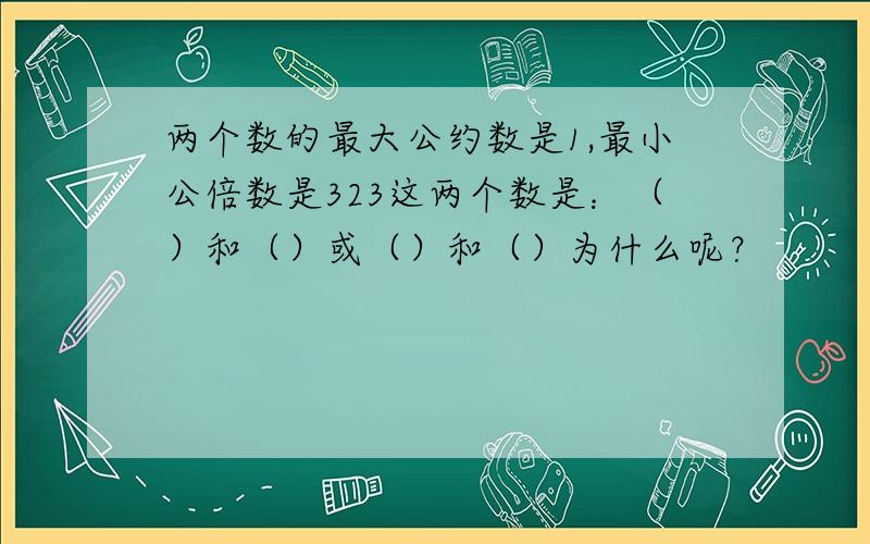 两个数的最大公约数是1,最小公倍数是323这两个数是：（）和（）或（）和（）为什么呢？