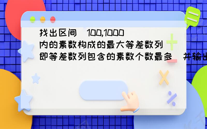 找出区间[100,1000]内的素数构成的最大等差数列（即等差数列包含的素数个数最多）并输出.这样写哪里错啦#include 