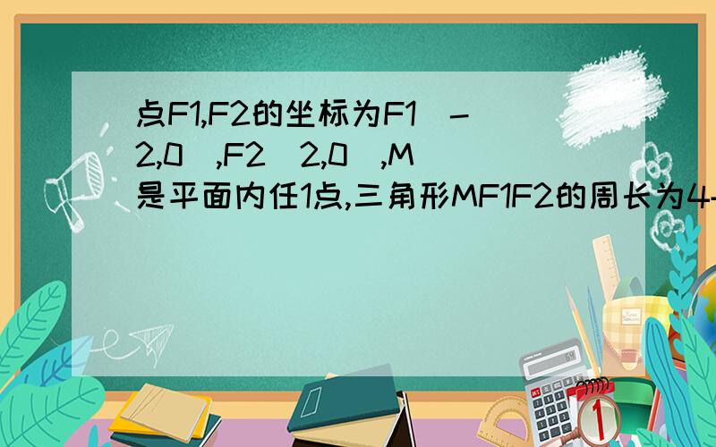 点F1,F2的坐标为F1(-2,0),F2(2,0),M是平面内任1点,三角形MF1F2的周长为4+2根号5求动点M的轨迹曲线C方程!