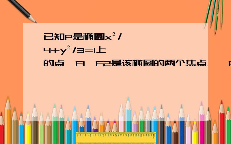 已知P是椭圆x²/4+y²/3=1上的点,F1,F2是该椭圆的两个焦点,△PF1F2的内切圆半径为1/2,则向量PF1•PF2=?椭圆：x²/4+y²/3=1--->a=2,c=1 --->|F1F2|=2c=2,|PF1|+|PF2|=2a=4--->△PF1F2的周长2p=2+4=6 --->【S