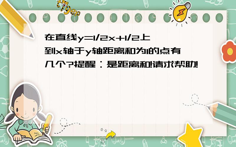 在直线y=1/2x+1/2上到x轴于y轴距离和为1的点有几个?提醒：是距离和!请求帮助!